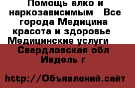 Помощь алко и наркозависимым - Все города Медицина, красота и здоровье » Медицинские услуги   . Свердловская обл.,Ивдель г.